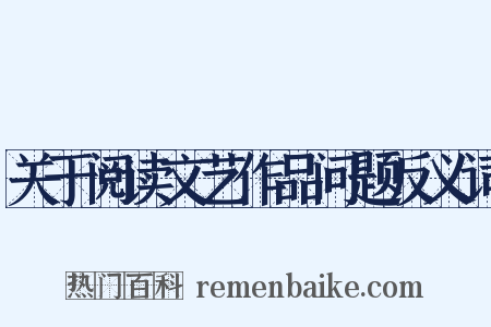 关于阅读文艺作品问题反义词是什么意思的图片
